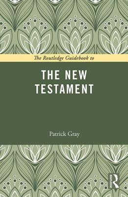 The Routledge Guidebook to The New Testament by Gray, Patrick