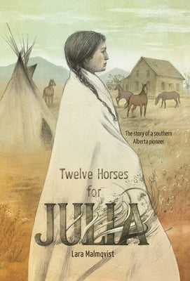 Twelve Horses For Julia: The Story of a Southern Alberta Pioneer by Malmqvist, Lara