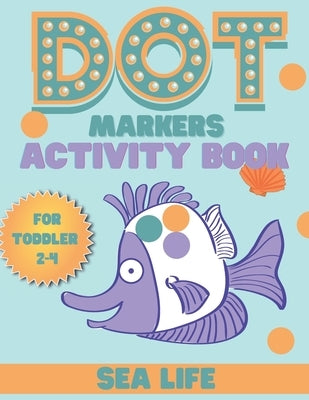 DOT markers activity book sea life: A Sea Life Dab And Dot Art Coloring Activity Book for Toddlers and Kids 2-4 years: Do a Dot Page Activity Pad (Big by Book, Smaart