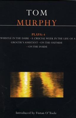 Murphy Plays: 4: Whistle in the Dark;crucial Week in the Life of a Grocer's Assistant;on the Outside; On the Inside by Murphy, Tom