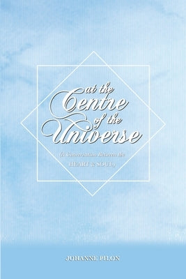 At The Centre of the Universe: A Conversation Between the Heart and the Soul by Pilon, Johanne