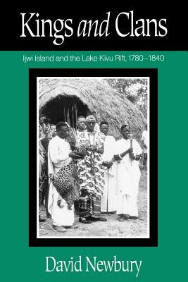 Kings and Clans: Ijwi Island and the Lake Kivu Rift, 1780-1840 by Newbury, David