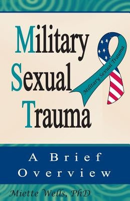 Military Sexual Trauma: A Brief Overview by Wells Ph. D., Miette