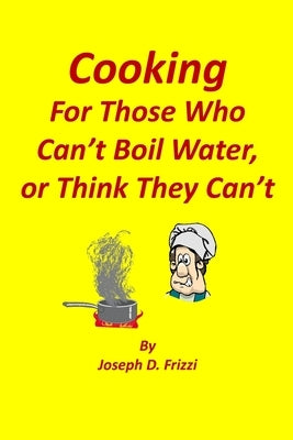 Cooking: For those who can't boil water or think they can't by Frizzi, Joseph Dene