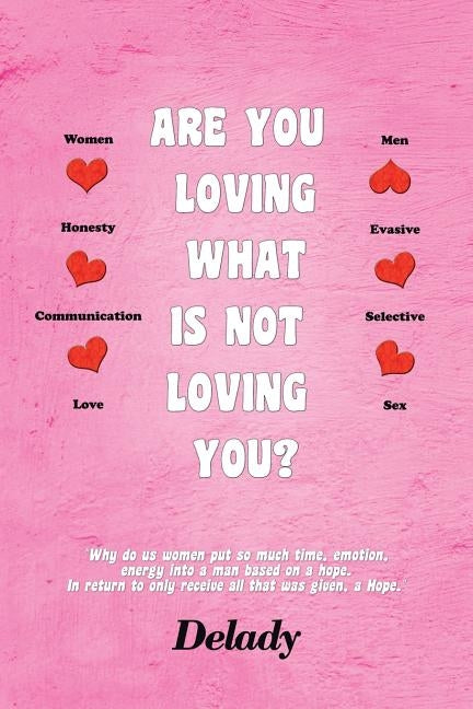 Are You Loving What Is Not Loving You?: Why Do Us Women Put So Much Time, Emotion, Energy Into a Man Based on a Hope. in Return to Only Receive All T by Delady