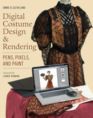 Digital Costume Design & Rendering: Pens, Pixels, and Paint by Cleveland, Annie O.