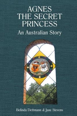 Agnes the Secret Princess: An Australian Story by Dettmann, Belinda