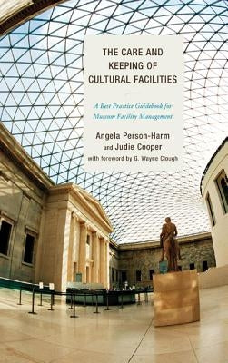 The Care and Keeping of Cultural Facilities: A Best Practice Guidebook for Museum Facility Management by Person-Harm, Angela