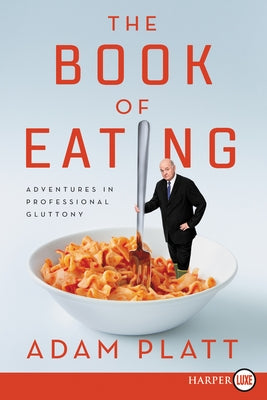 The Book of Eating: Adventures in Professional Gluttony by Platt, Adam