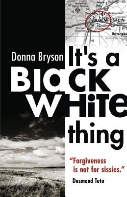 It's a Black-White Thing: Forgiveness is not for sissies. - Desmond Tutu by Bryson, Donna