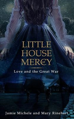 Little House of Mercy: Love and the Great War by Michele, Jamie