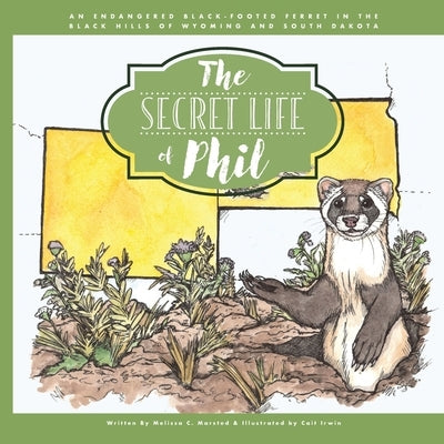 The Secret Life of Phil: The Journey of an Endangered Black-Footed Ferret by Irwin, Cait