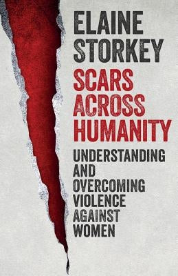 Scars Across Humanity: Understanding and Overcoming Violence Against Women by Storkey, Elaine