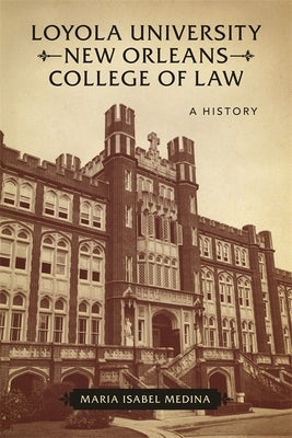 Loyola University New Orleans College of Law: A History by Medina, Maria Isabel