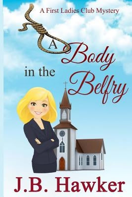 A Body in the Belfry: A First Ladies Club Mystery by Hawker, J. B.