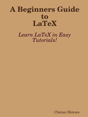 A Beginners Guide to Latex by Shirore, Chetan