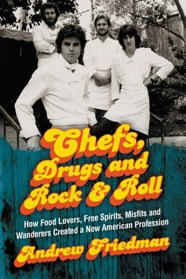 Chefs, Drugs and Rock & Roll: How Food Lovers, Free Spirits, Misfits and Wanderers Created a New American Profession by Friedman, Andrew