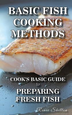 Basic Fish Cooking Methods: A No Frills Guide for Preparing Fresh Fish by Shelton, Renee T.