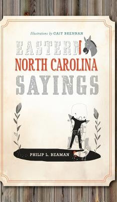 Eastern North Carolina Sayings: From Tater Patch Kin to Madder Than a Wet Settin' Hen by Beaman, Philip L.