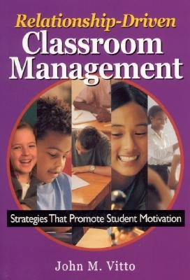 Relationship-Driven Classroom Management: Strategies That Promote Student Motivation by Vitto, John M.