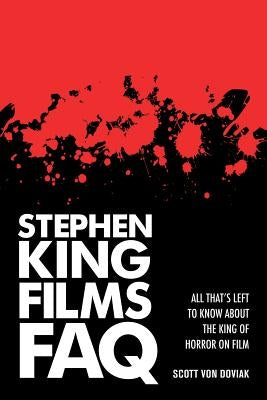 Stephen King Films FAQ: All That's Left to Know About the King of Horror on Film by Doviak, Scott Von