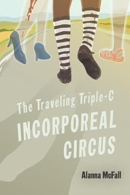 The Traveling Triple-C Incorporeal Circus by McFall, Alanna