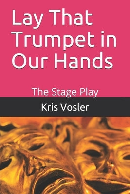 Lay That Trumpet in Our Hands: The Stage Play by Vosler, Kris