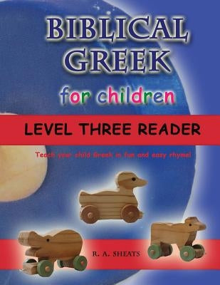 Biblical Greek for Children Level Three Reader: Teach your child Greek in fun and easy rhyme! by Sheats, R. A.