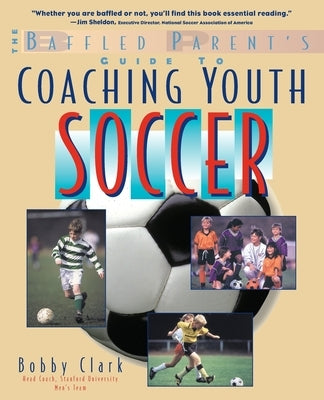 The Baffled Parent's Guide to Coaching Youth Soccer by Clark, Bobby