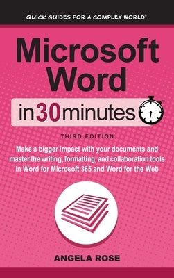 Microsoft Word In 30 Minutes: Make a bigger impact with your documents and master the writing, formatting, and collaboration tools in Word for Micro by Rose, Angela