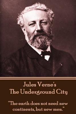 Jules Verne's the Underground City: The Earth Does Not Need New Continents, But New Men. by Verne, Jules