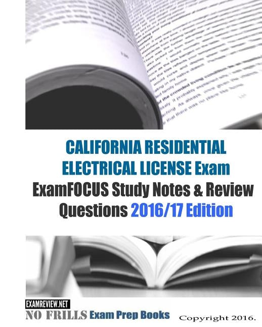 CALIFORNIA RESIDENTIAL ELECTRICIAN LICENSE Exam ExamFOCUS Study Notes & Review Questions 2016/17 Edition by Examreview