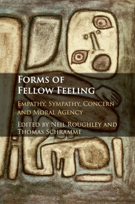 Forms of Fellow Feeling: Empathy, Sympathy, Concern and Moral Agency by Roughley, Neil