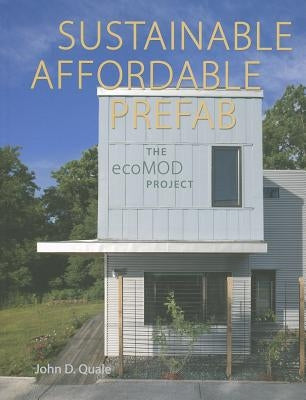 Sustainable, Affordable, Prefab: The ecoMOD Project by Quale, John D.