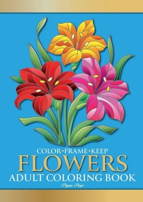 Color Frame Keep. Adult Coloring Book FLOWERS: Relaxation And Stress Relieving Floral Bouquets, Blossoms And Blooms, Decorations, Wreaths, Inspiration by Page, Pippa