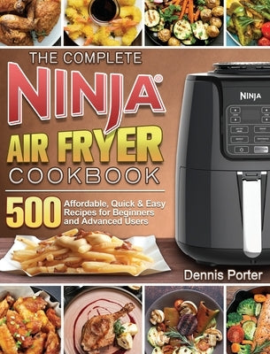 The Complete Ninja Air Fryer Cookbook: 500 Affordable, Quick & Easy Recipes for Beginners and Advanced Users by Porter, Dennis