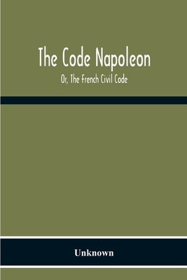 The Code Napoleon; Or, The French Civil Code by Unknown