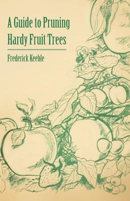 A Guide to Pruning Hardy Fruit Trees by Keeble, Frederick W.