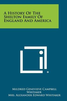 A History Of The Shelton Family Of England And America by Whitaker, Mildred Genevieve Campbell