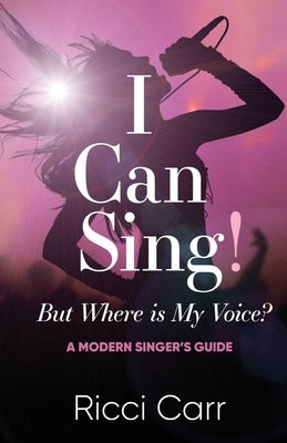 I Can Sing But Where is My Voice?: A Modern Singer's Guide by Carr, Ricci