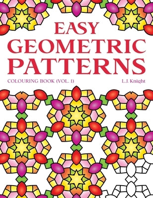 Easy Geometric Patterns Colouring Book (Volume 1): 50 Fun and Relaxing Repeating Pattern Designs for All Ages by Knight, L. J.