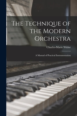 The Technique of the Modern Orchestra: a Manual of Practical Instrumentation by Widor, Charles-Marie 1844-1937