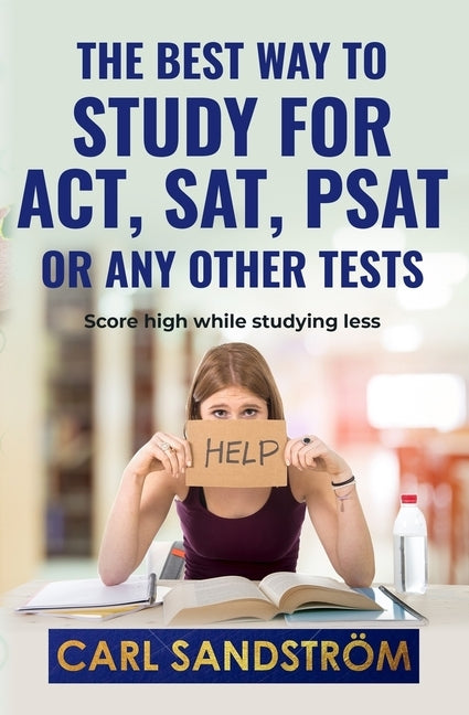 The best way to study for ACT, SAT, PSAT or any other Tests: Score high while studying less by Sandstrom, Carl Micael