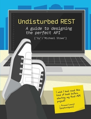 Undisturbed REST: a Guide to Designing the Perfect API by Stowe, Michael