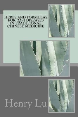 Herbs and Formulas for 2,191 Diseases in Traditional Chinese Medicine by Lu, Henry C.