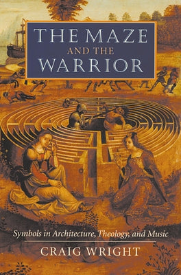 The Maze and the Warrior: Symbols in Architecture, Theology, and Music by Wright, Craig