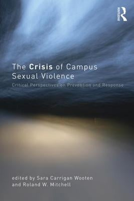 The Crisis of Campus Sexual Violence: Critical Perspectives on Prevention and Response by Wooten, Sara Carrigan