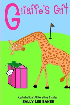 Giraffe's Gift: A fun read aloud illustrated tongue twisting tale brought to you by the letter G. by Baker, Sally Lee