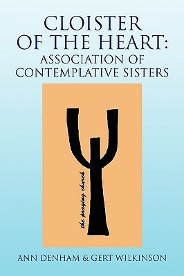 Cloister of the Heart: Association of Contemplative Sisters by Ann Denham &. Gert Wilkinson, Denham &.