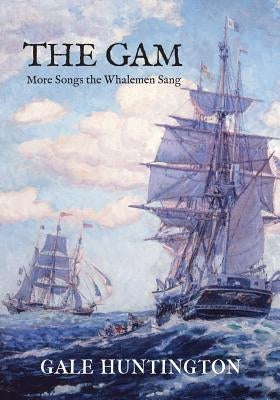 The Gam: More Songs the Whalemen Sang by Huntington, Gale